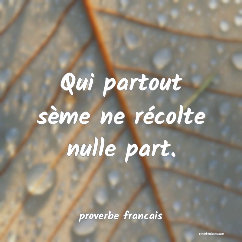  Qui partout sème ne récolte nulle part.