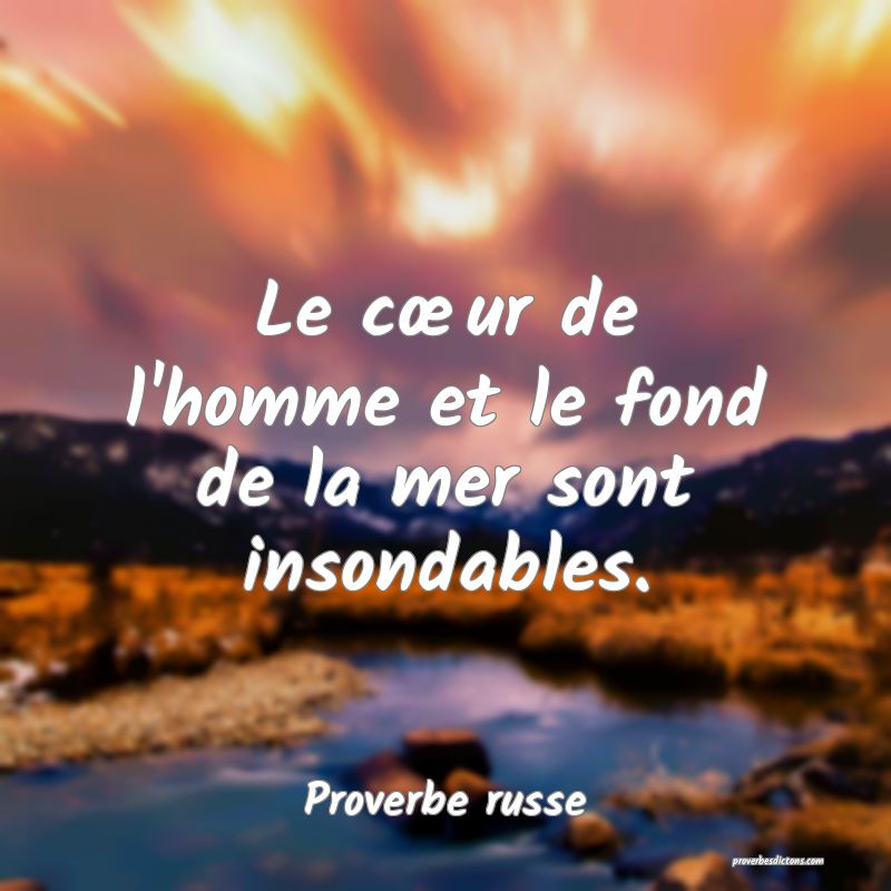 Le cœur de l'homme et le fond de la mer sont insondables.