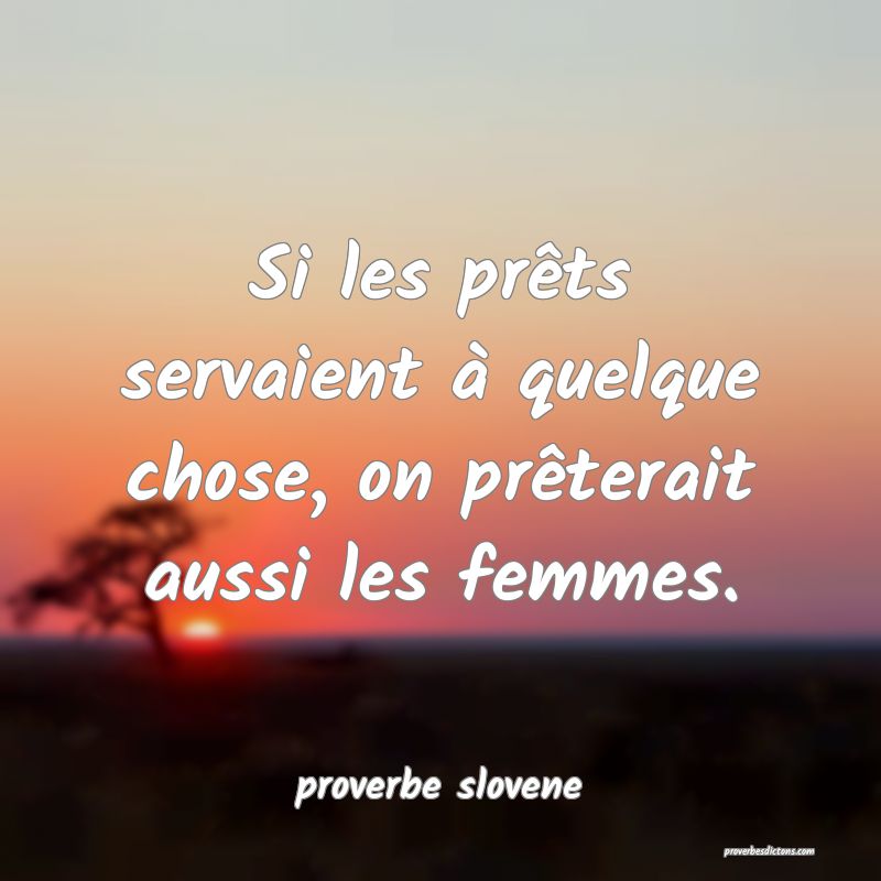 Si les prêts servaient à quelque chose, on prêterait aussi les femmes.