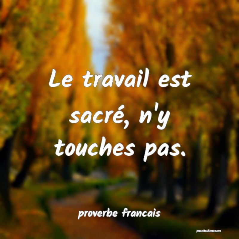  Le travail est sacré, n'y touches pas.