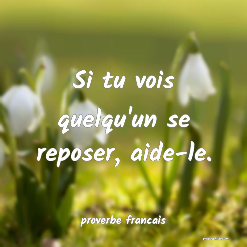  Si tu vois quelqu'un se reposer, aide-le.