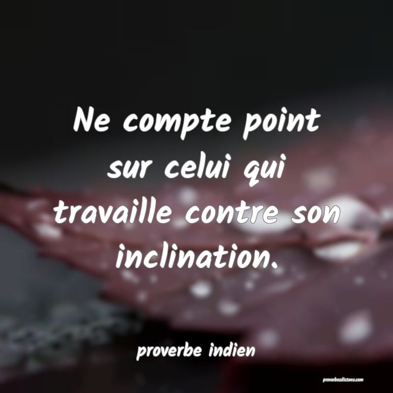  Ne compte point sur celui qui travaille contre son inclination.