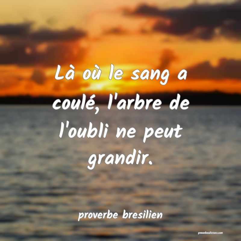  Là où le sang a coulé, l'arbre de l'oubli ne peut grandir.