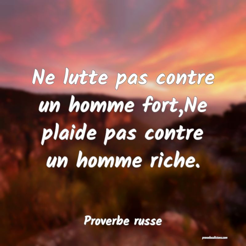  Ne lutte pas contre un homme fort,Ne plaide pas contre un homme riche.