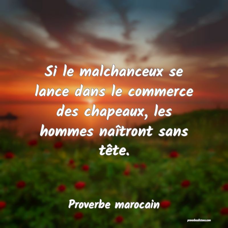  Si le malchanceux se lance dans le commerce des chapeaux, les hommes naîtront sans tête.