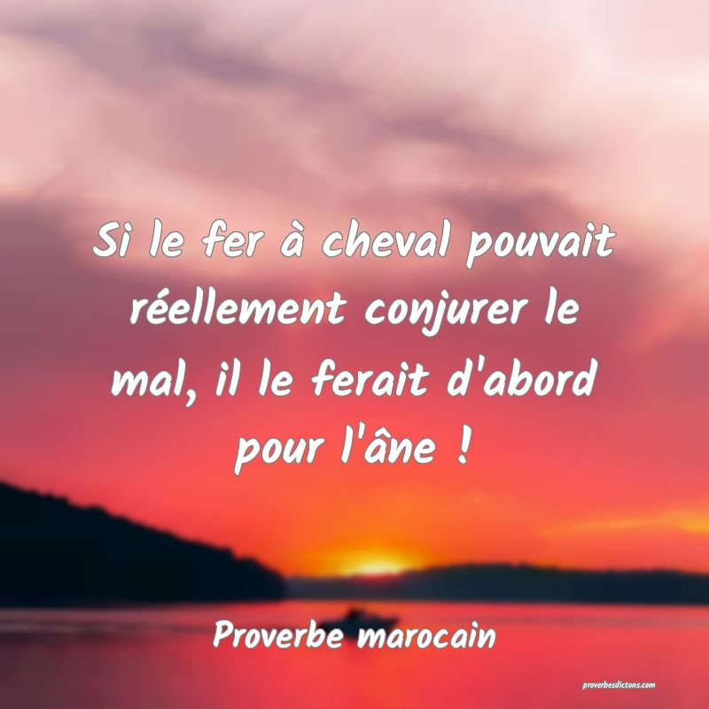 Si le fer à cheval pouvait réellement conjurer le mal, il le ferait d'abord pour l'âne !