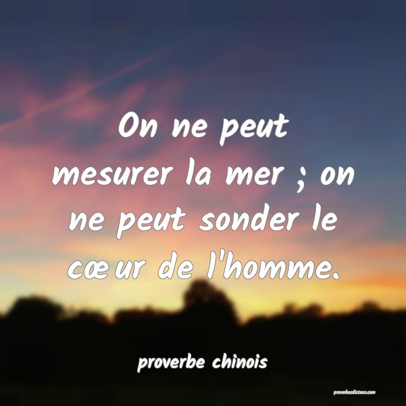 On ne peut mesurer la mer ; on ne peut sonder le cœur de l'homme.