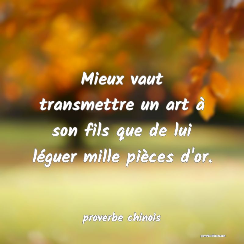  Mieux vaut transmettre un art à son fils que de lui léguer mille pièces d'or.
