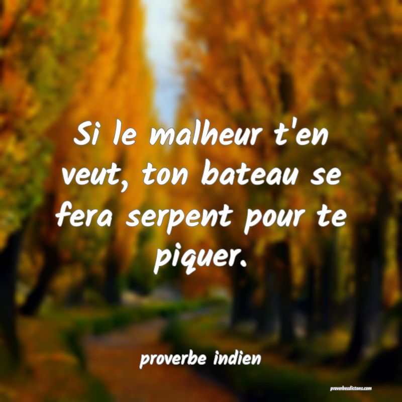  Si le malheur t'en veut, ton bateau se fera serpent pour te piquer.