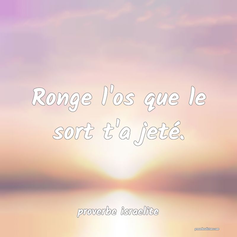  Ronge l'os que le sort t'a jeté.