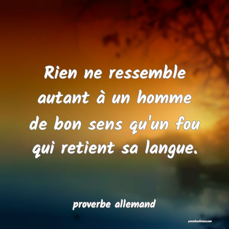  Rien ne ressemble autant à un homme de bon sens qu'un fou qui retient sa langue.