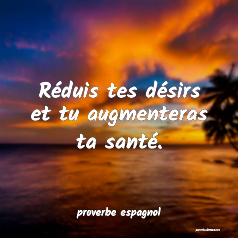  Réduis tes désirs et tu augmenteras ta santé. 