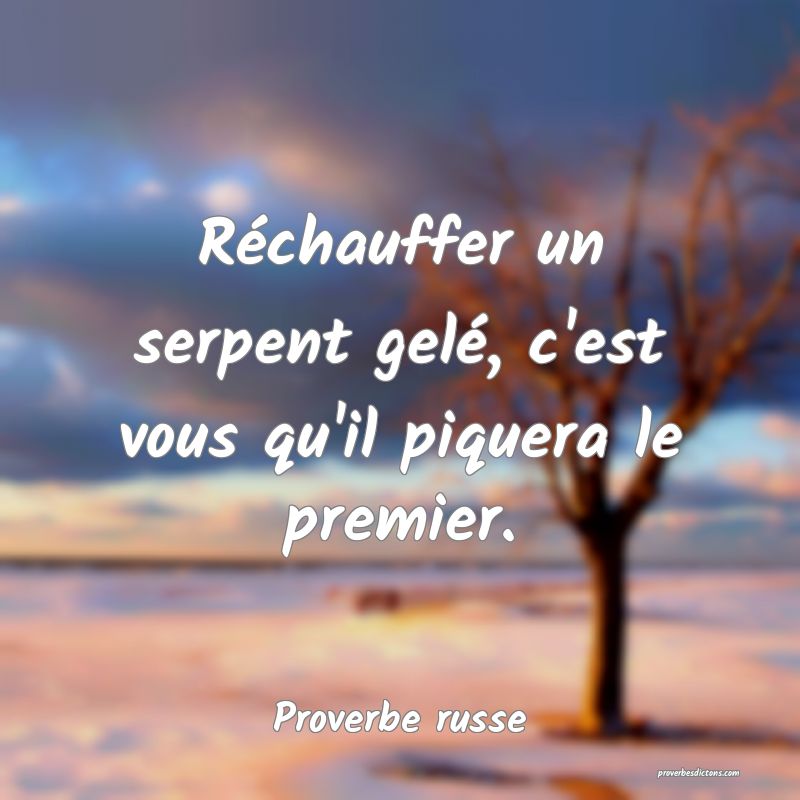  Réchauffer un serpent gelé, c'est vous qu'il piquera le premier.
