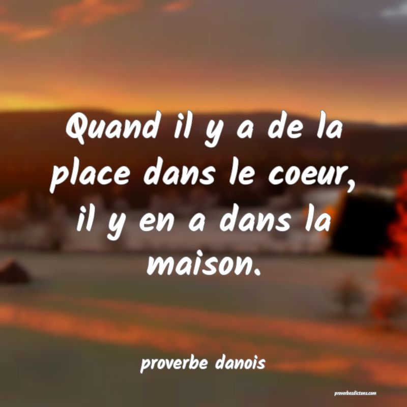  Quand il y a de la place dans le coeur, il y en a dans la maison.
