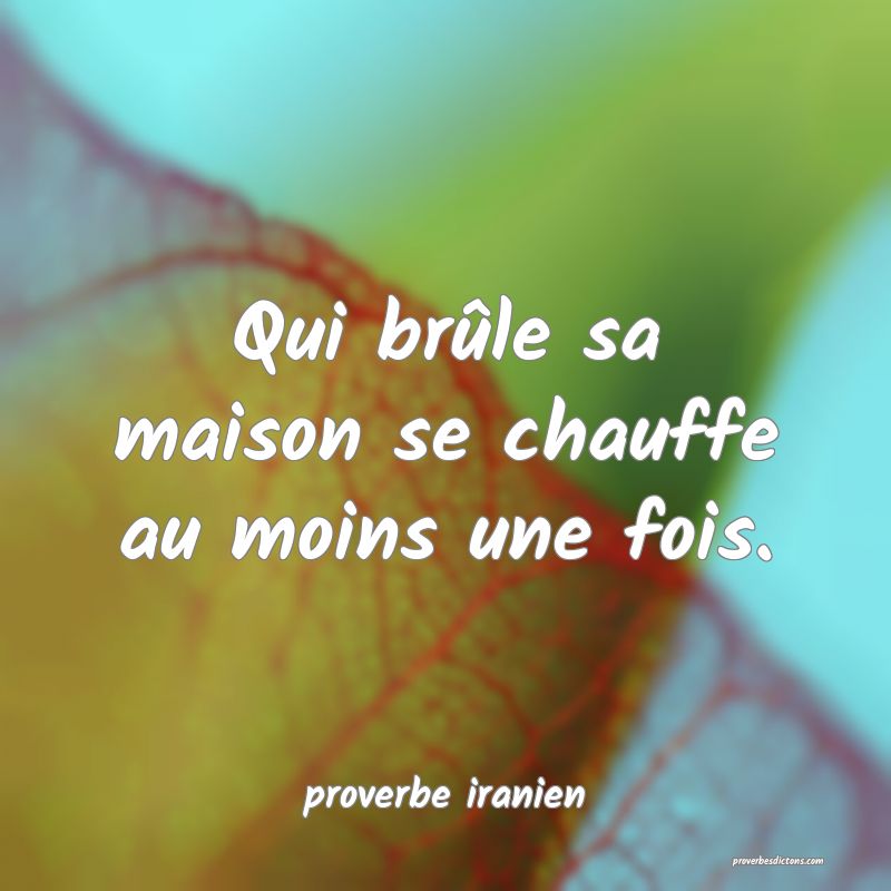  Qui brûle sa maison se chauffe au moins une fois.