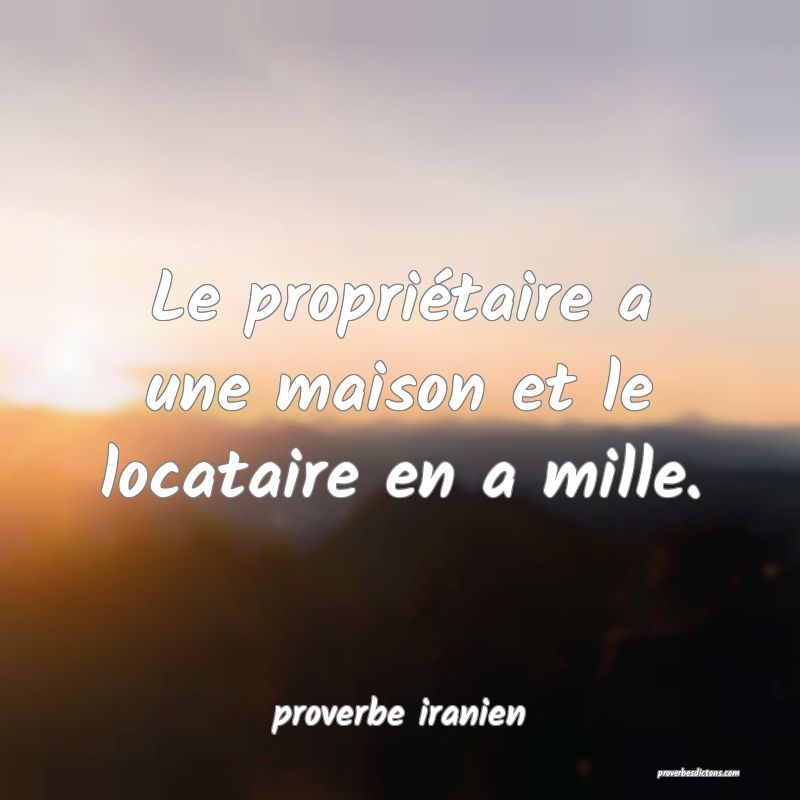  Le propriétaire a une maison et le locataire en a mille.