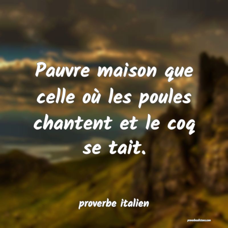  Pauvre maison que celle où les poules chantent et le coq se tait.
