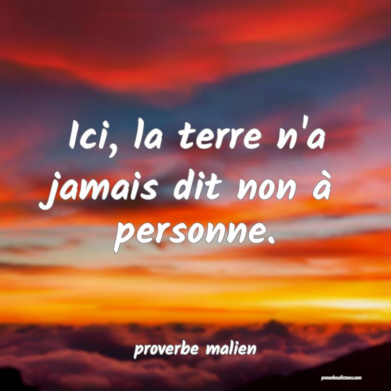  Ici, la terre n'a jamais dit non à personne.