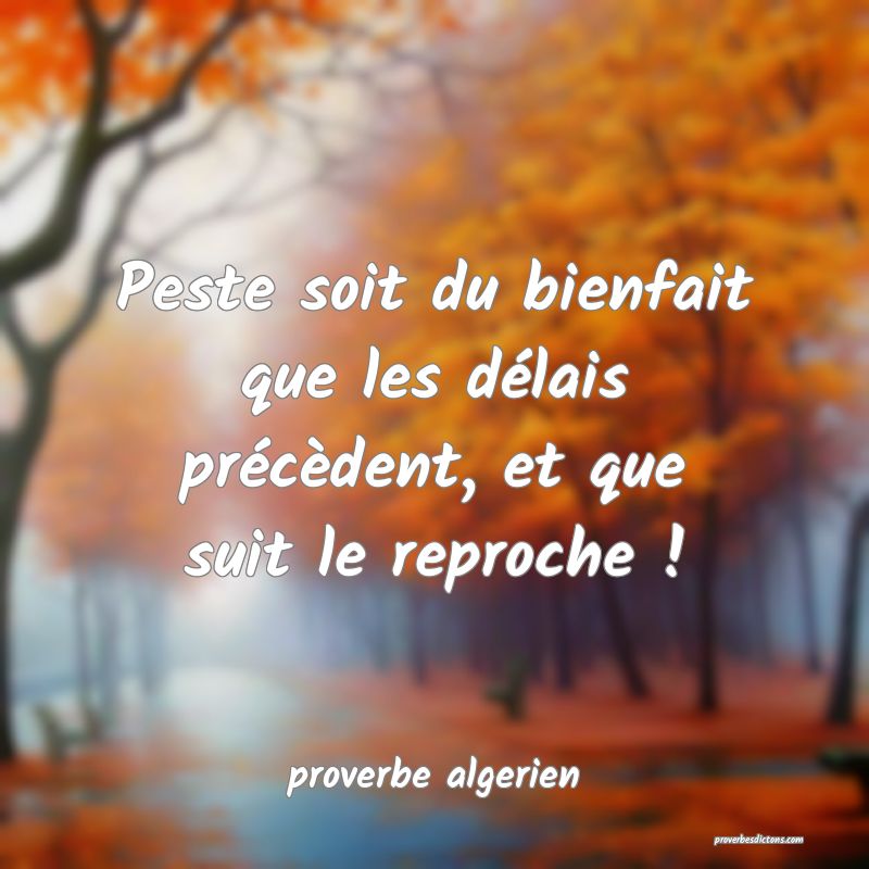  Peste soit du bienfait que les délais précèdent, et que suit le reproche !