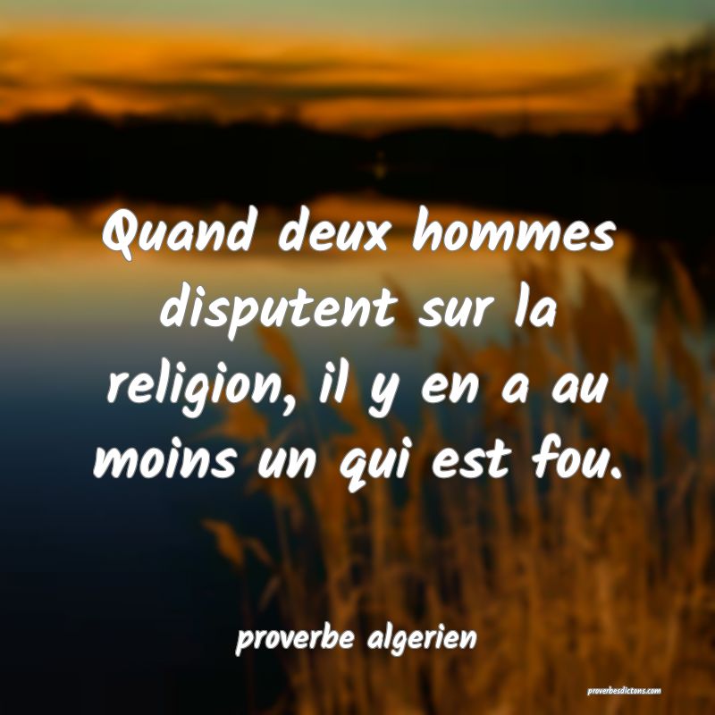  Quand deux hommes disputent sur la religion, il y en a au moins un qui est fou.