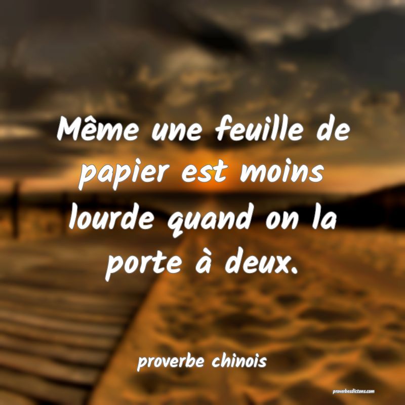  Même une feuille de papier est moins lourde quand on la porte à deux.