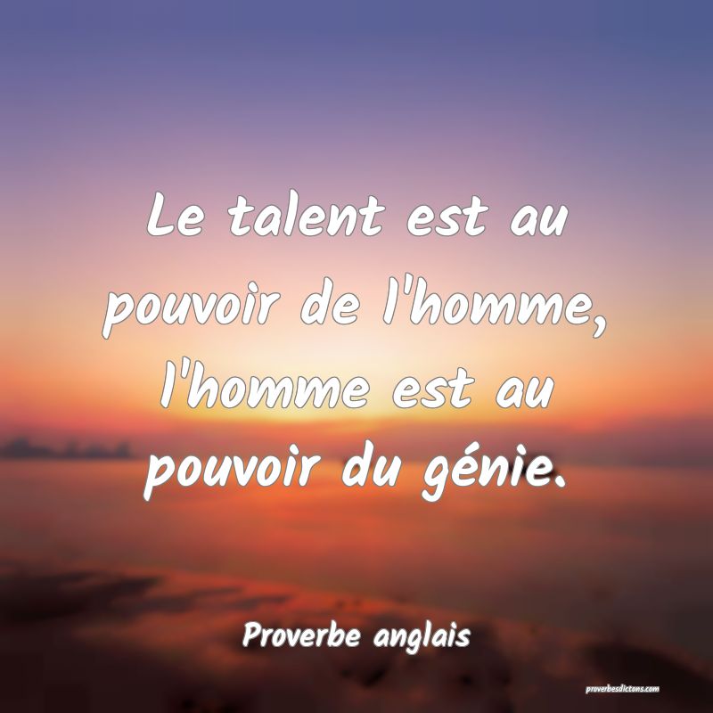 Le talent est au pouvoir de l'homme, l'homme est au pouvoir du génie.