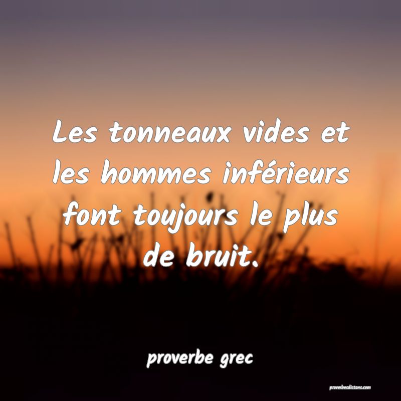  Les tonneaux vides et les hommes inférieurs font toujours le plus de bruit.