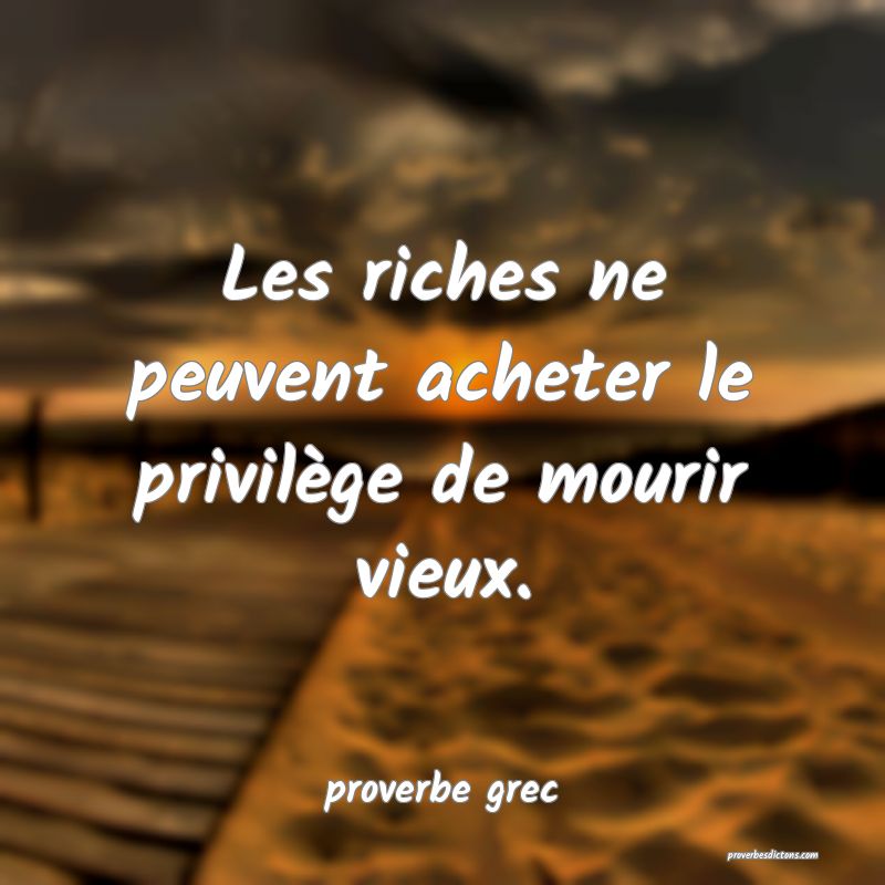  Les riches ne peuvent acheter le privilège de mourir vieux.