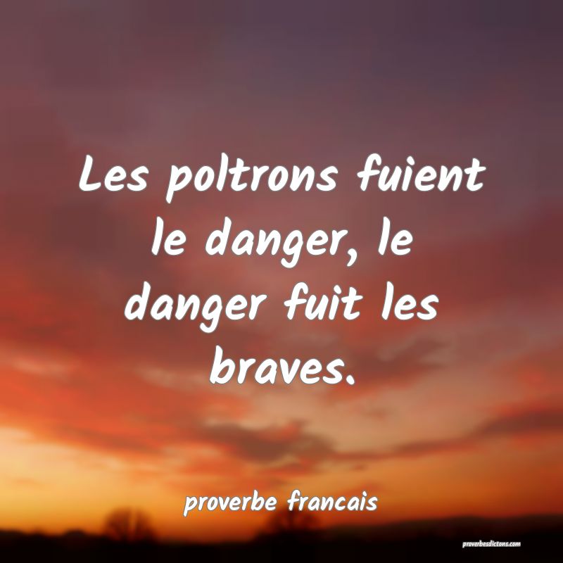  Les poltrons fuient le danger, le danger fuit les braves.