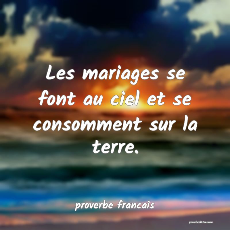  Les mariages se font au ciel et se consomment sur la terre.