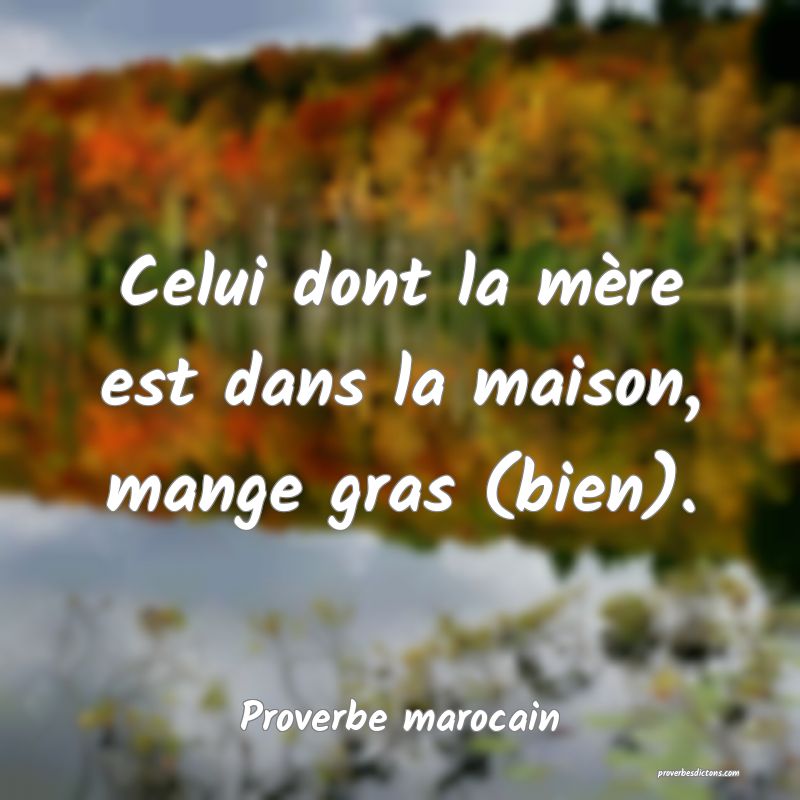  Celui dont la mère est dans la maison, mange gras (bien).