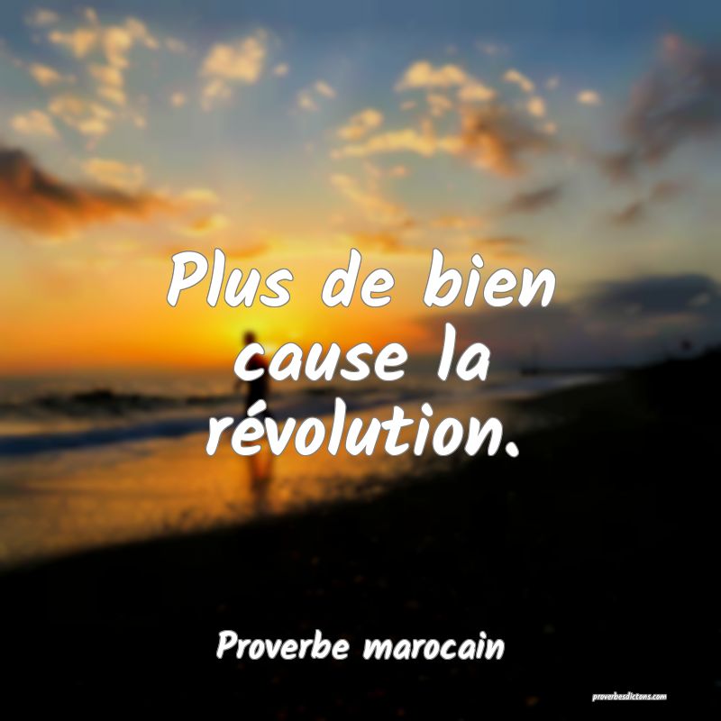  Plus de bien cause la révolution.