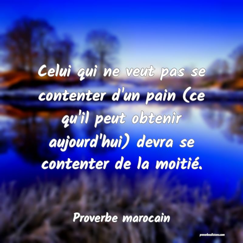  Celui qui ne veut pas se contenter d'un pain (ce qu'il peut obtenir aujourd'hui) devra se contenter de la moitié.