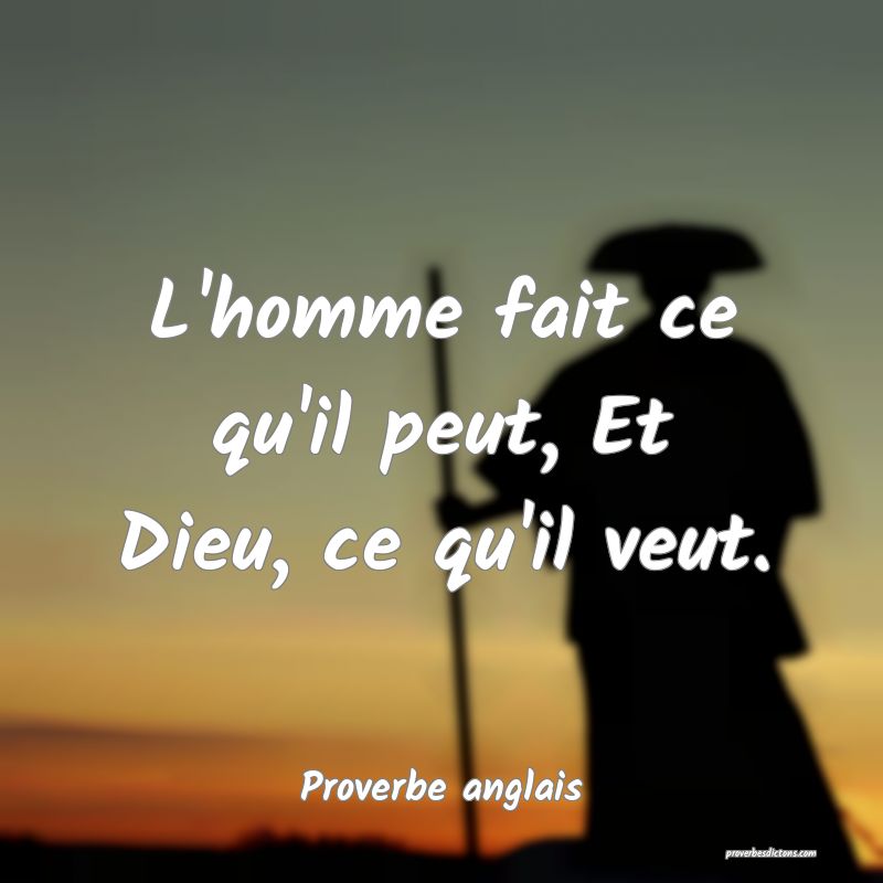  L'homme fait ce qu'il peut, Et Dieu, ce qu'il veut.