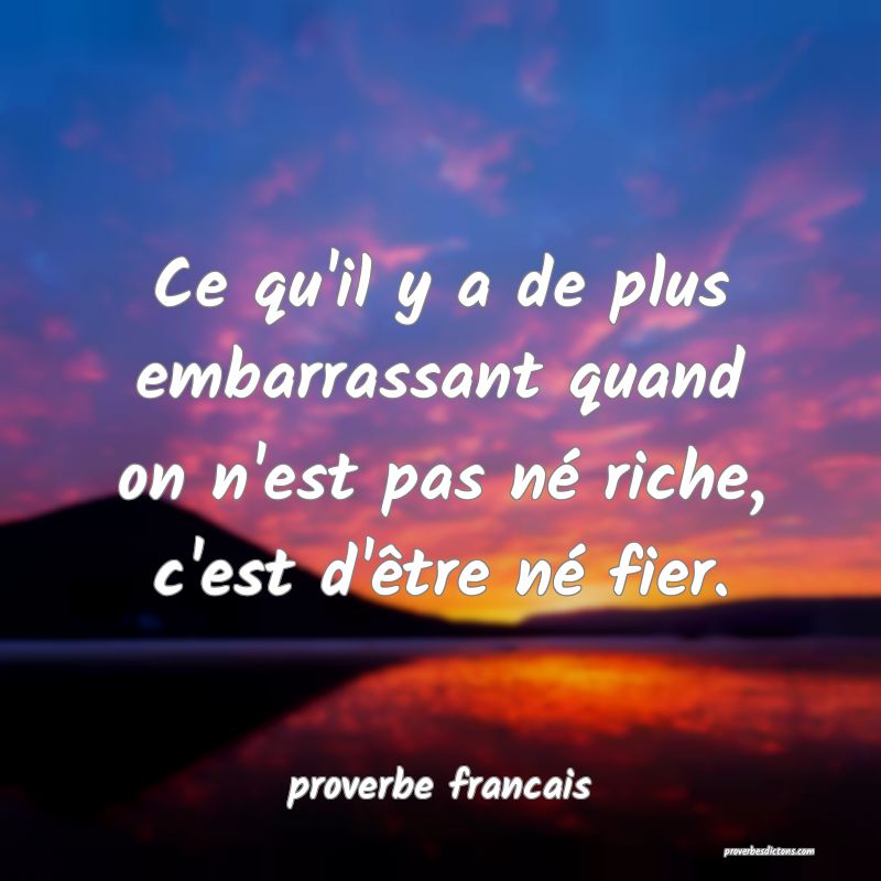  Ce qu'il y a de plus embarrassant quand on n'est pas né riche, c'est d'être né fier.