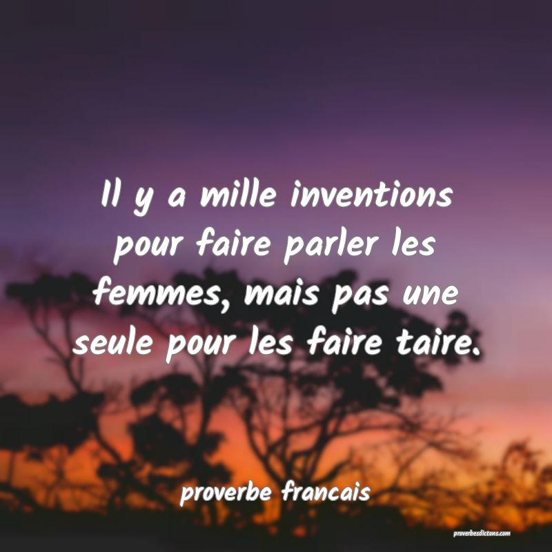  Il y a mille inventions pour faire parler les femmes, mais pas une seule pour les faire taire.