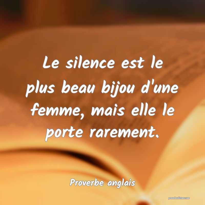  Le silence est le plus beau bijou d'une femme, mais elle le porte rarement.