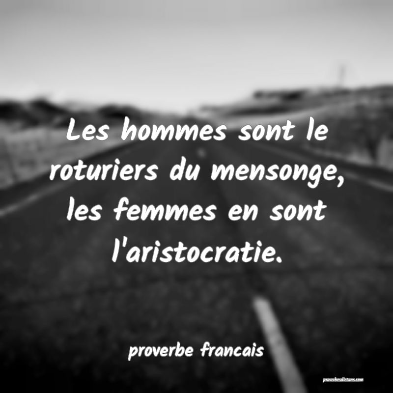  Les hommes sont le roturiers du mensonge, les femmes en sont l'aristocratie.
