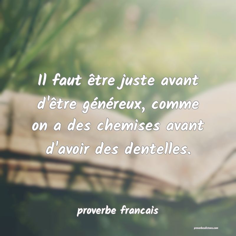  Il faut être juste avant d'être généreux, comme on a des chemises avant d'avoir des dentelles.