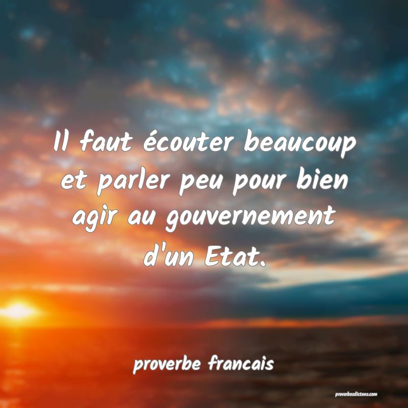  Il faut écouter beaucoup et parler peu pour bien agir au gouvernement d'un Etat.