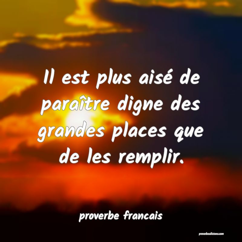  Il est plus aisé de paraître digne des grandes places que de les remplir.