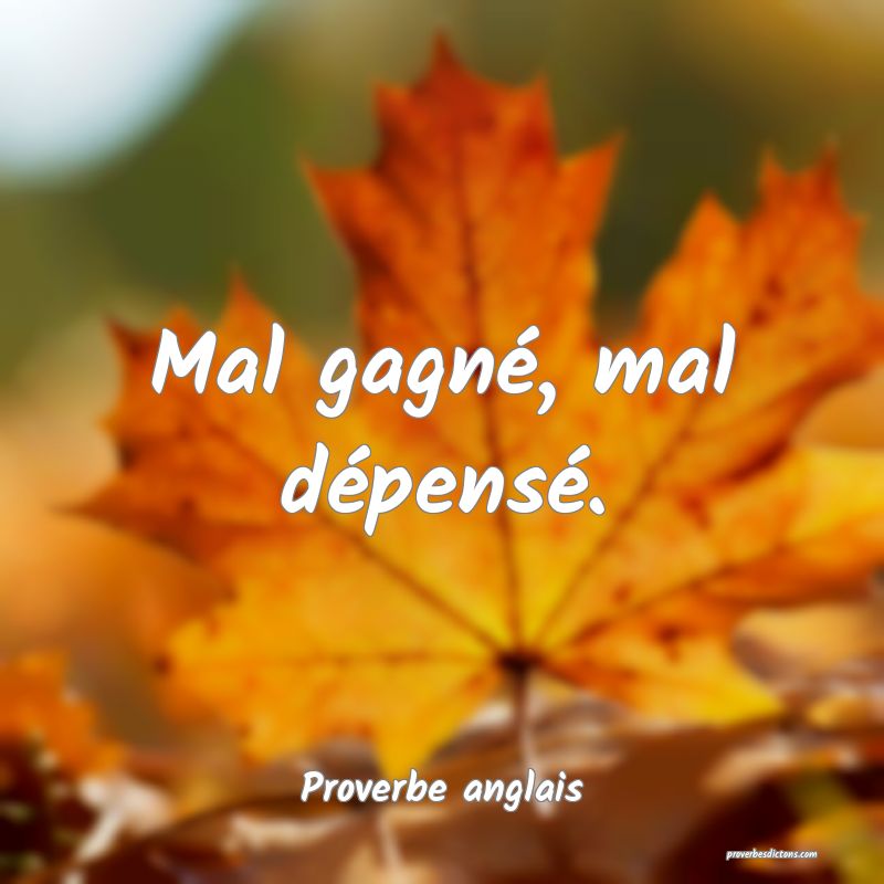  Mal gagné, mal dépensé.