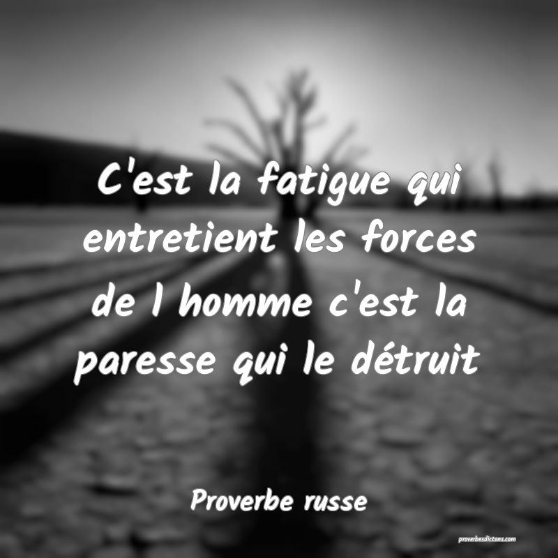  C'est la fatigue qui entretient les forces de l homme c'est la paresse qui le détruit