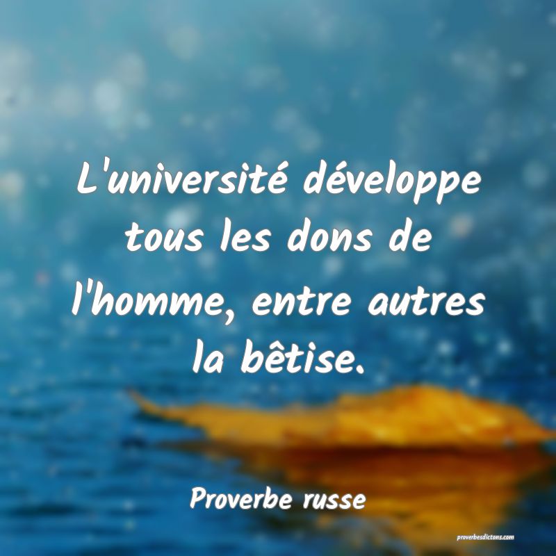  L'université développe tous les dons de l'homme, entre autres la bêtise. 