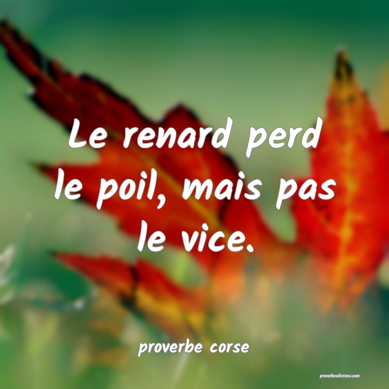  Le renard perd le poil, mais pas le vice.