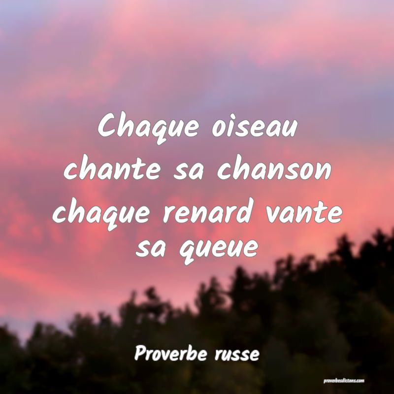  Chaque oiseau chante sa chanson chaque renard vante sa queue