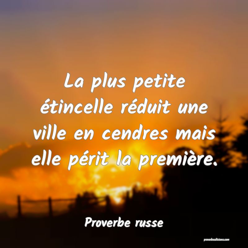  La plus petite étincelle réduit une ville en cendres mais elle périt la première.