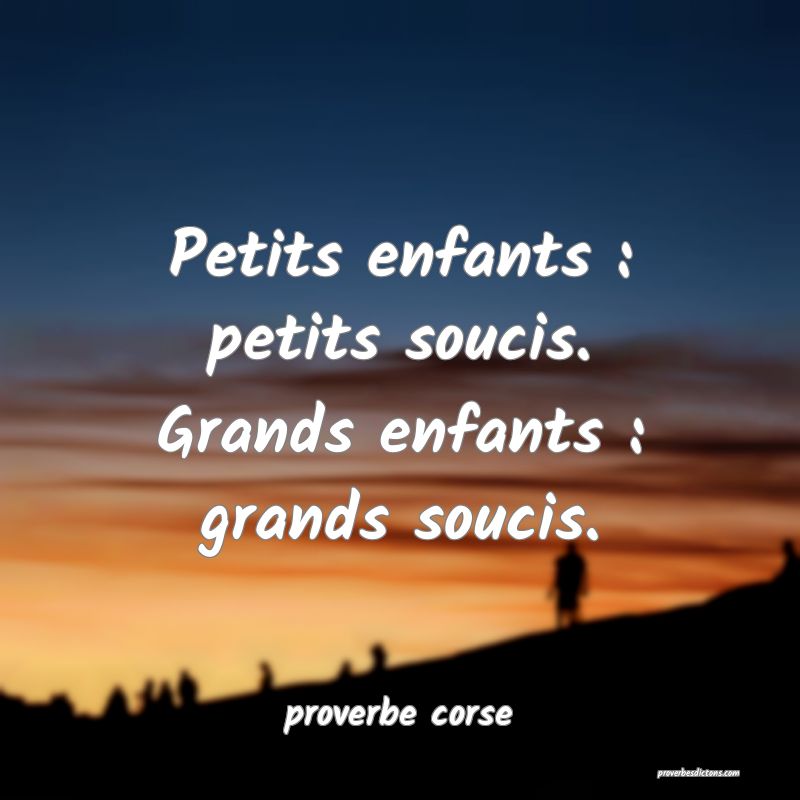  Petits enfants : petits soucis. Grands enfants : grands soucis.