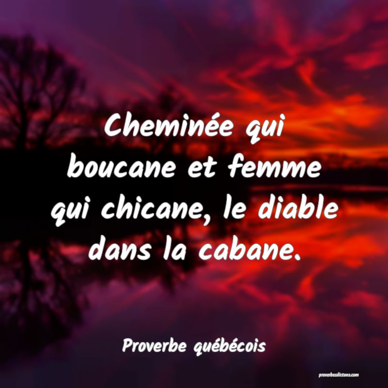  Cheminée qui boucane et femme qui chicane, le diable dans la cabane.