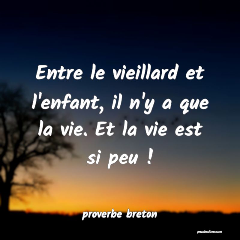  Entre le vieillard et l'enfant, il n'y a que la vie. Et la vie est si peu !